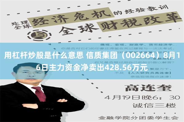 用杠杆炒股是什么意思 信质集团（002664）8月16日主力资金净卖出428.56万元