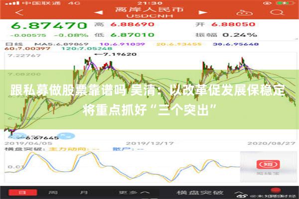 跟私募做股票靠谱吗 吴清：以改革促发展保稳定 将重点抓好“三个突出”