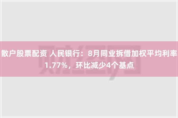 散户股票配资 人民银行：8月同业拆借加权平均利率1.77%，环比减少4个基点