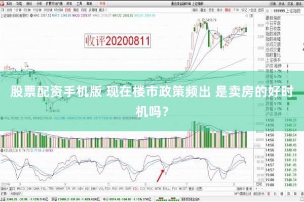 股票配资手机版 现在楼市政策频出 是卖房的好时机吗？