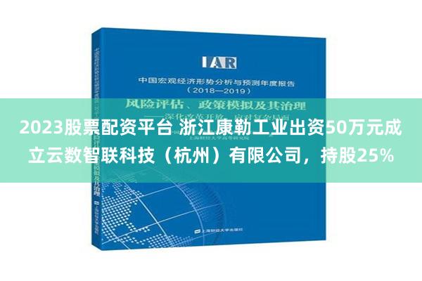 2023股票配资平台 浙江康勒工业出资50万元成立云数智联科技（杭州）有限公司，持股25%