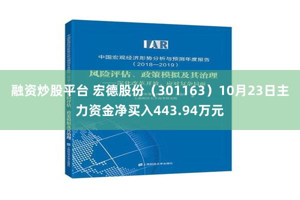 融资炒股平台 宏德股份（301163）10月23日主力资金净买入443.94万元