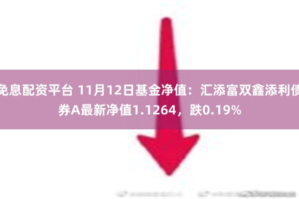 免息配资平台 11月12日基金净值：汇添富双鑫添利债券A最新净值1.1264，跌0.19%