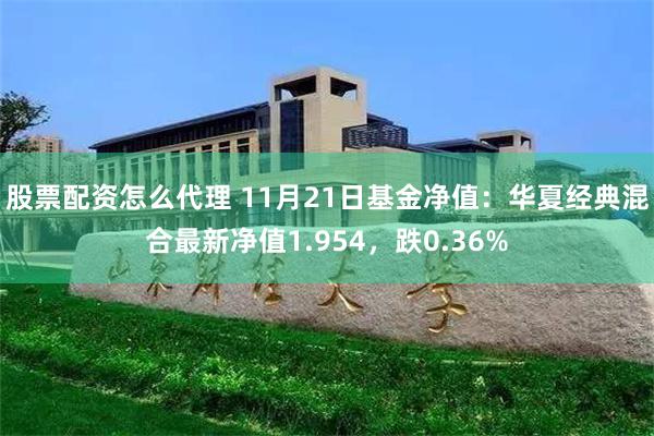 股票配资怎么代理 11月21日基金净值：华夏经典混合最新净值1.954，跌0.36%