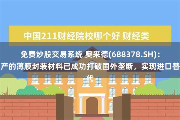 免费炒股交易系统 奥来德(688378.SH)：生产的薄膜封装材料已成功打破国外垄断，实现进口替代