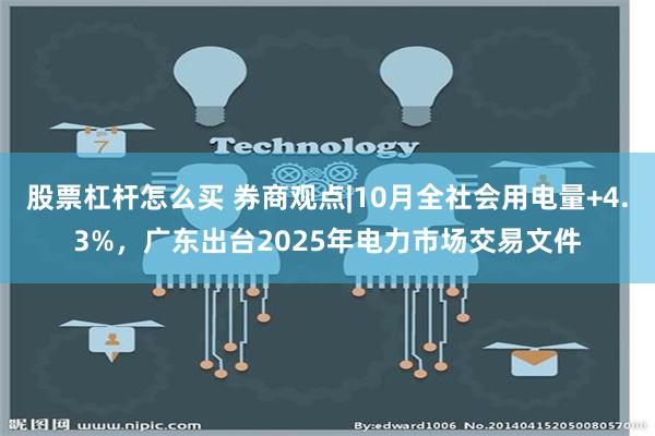 股票杠杆怎么买 券商观点|10月全社会用电量+4.3%，广东出台2025年电力市场交易文件