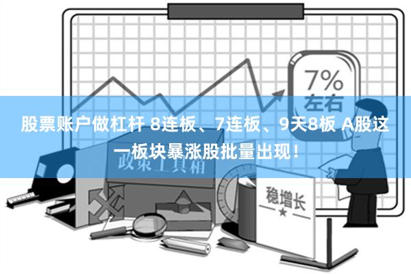 股票账户做杠杆 8连板、7连板、9天8板 A股这一板块暴涨股批量出现！