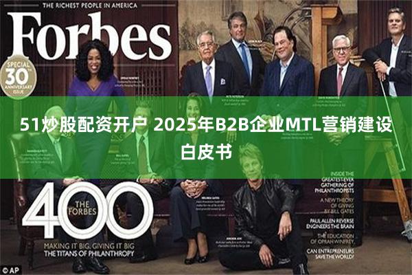 51炒股配资开户 2025年B2B企业MTL营销建设白皮书