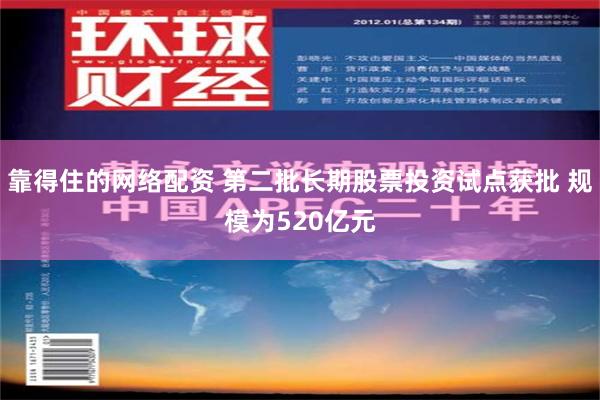 靠得住的网络配资 第二批长期股票投资试点获批 规模为520亿元