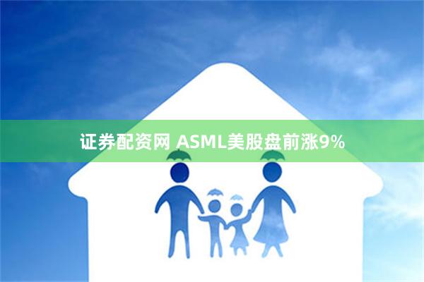 证券配资网 ASML美股盘前涨9%