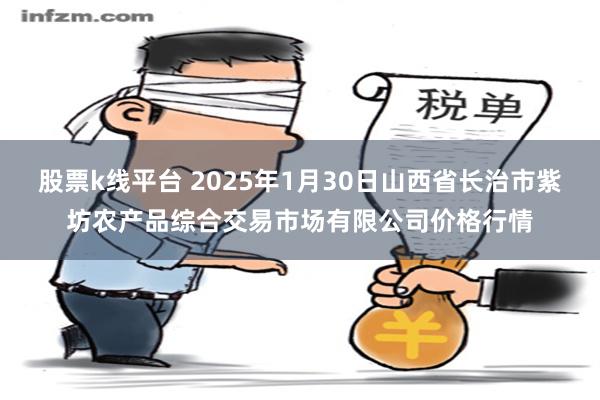 股票k线平台 2025年1月30日山西省长治市紫坊农产品综合交易市场有限公司价格行情