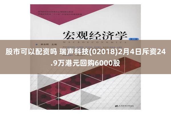 股市可以配资吗 瑞声科技(02018)2月4日斥资24.9万港元回购6000股