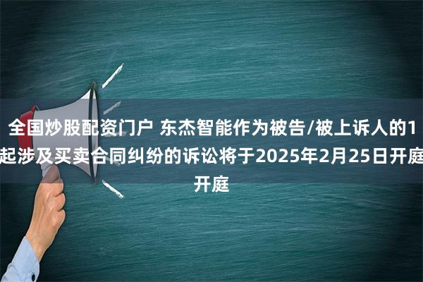 全国炒股配资门户 东杰智能作为被告/被上诉人的1起涉及买卖合同纠纷的诉讼将于2025年2月25日开庭