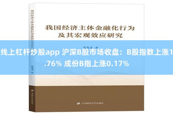 线上杠杆炒股app 沪深B股市场收盘：B股指数上涨1.76% 成份B指上涨0.17%